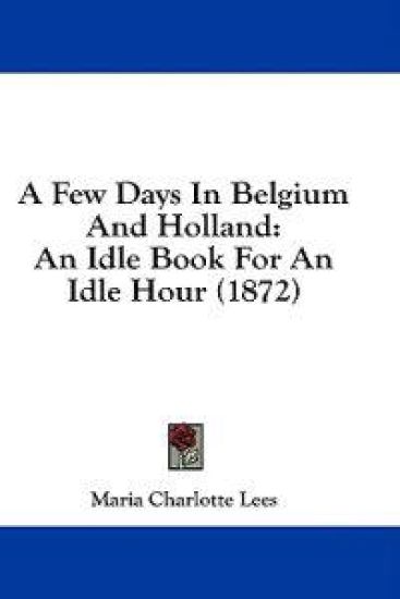 A Few Days In Belgium And Holland: An Idle Book For An Idle Hour (1872)