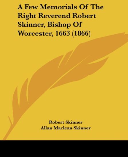 A Few Memorials Of The Right Reverend Robert Skinner, Bishop Of Worcester, 1663 (1866)