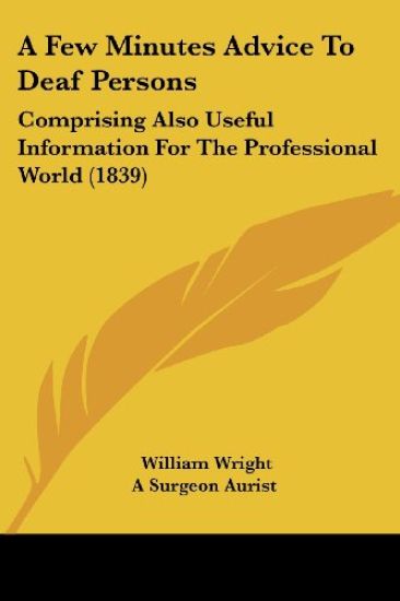 A Few Minutes Advice To Deaf Persons: Comprising Also Useful Information For The Professional World (1839)