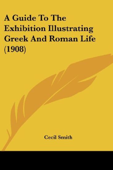 A Guide To The Exhibition Illustrating Greek And Roman Life (1908)