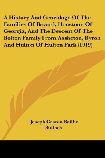 A History And Genealogy Of The Families Of Bayard, Houstoun Of Georgia, And The Descent Of The Bolton Family From Assheton, Byron And Hulton Of Hulton Park (1919)