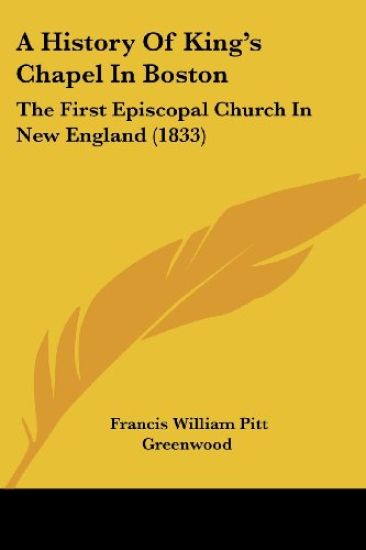 A History Of King's Chapel In Boston: The First Episcopal Church In New England (1833)