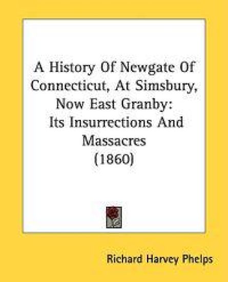 A History Of Newgate Of Connecticut, At Simsbury, Now East Granby: Its Insurrections And Massacres (1860)