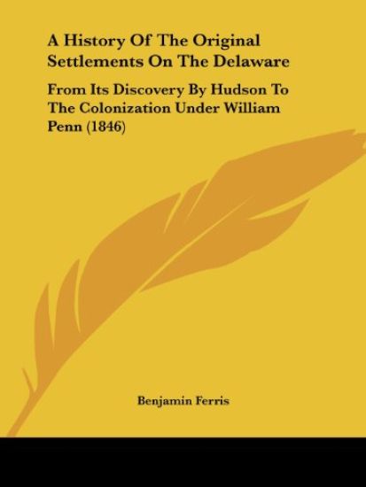 A History Of The Original Settlements On The Delaware: From Its Discovery By Hudson To The Colonization Under William Penn (1846)