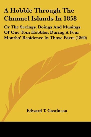A Hobble Through The Channel Islands In 1858: Or The Seeings, Doings And Musings Of One Tom Hobbler, During A Four Months' Residence In Those Parts (1