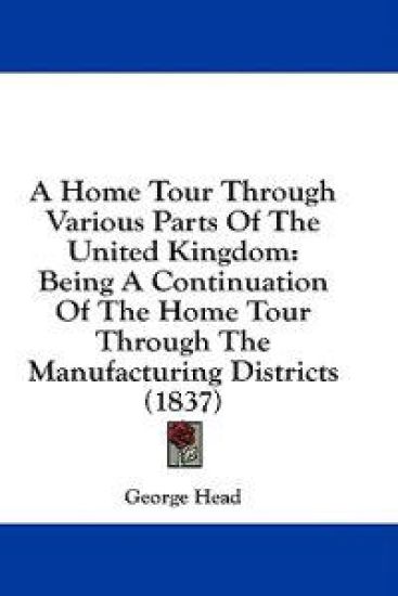 A Home Tour Through Various Parts Of The United Kingdom: Being A Continuation Of The Home Tour Through The Manufacturing Districts (1837)