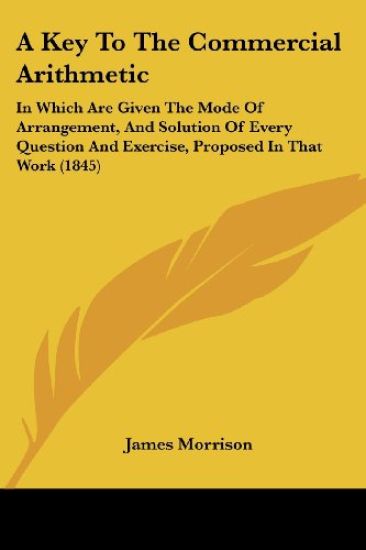 A Key To The Commercial Arithmetic: In Which Are Given The Mode Of Arrangement, And Solution Of Every Question And Exercise, Proposed In That Work (18