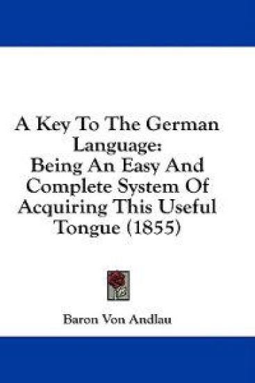 A Key To The German Language: Being An Easy And Complete System Of Acquiring This Useful Tongue (1855)