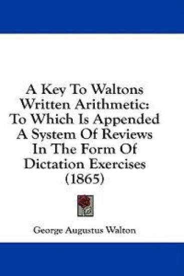 A Key To Waltons Written Arithmetic: To Which Is Appended A System Of Reviews In The Form Of Dictation Exercises (1865)