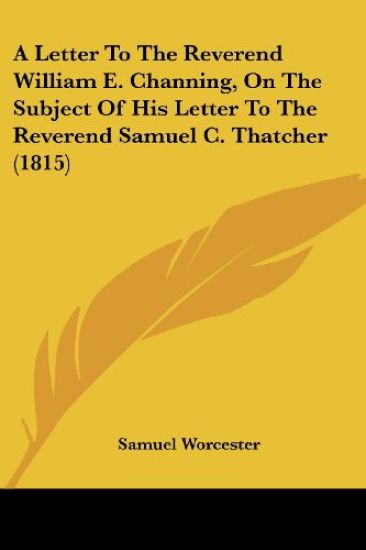 A Letter To The Reverend William E. Channing, On The Subject Of His Letter To The Reverend Samuel C. Thatcher (1815)