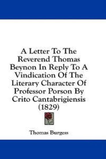 A Letter To The Reverend Thomas Beynon In Reply To A Vindication Of The Literary Character Of Professor Porson By Crito Cantabrigiensis (1829)