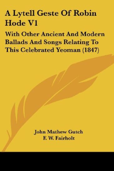 A Lytell Geste Of Robin Hode V1: With Other Ancient And Modern Ballads And Songs Relating To This Celebrated Yeoman (1847)