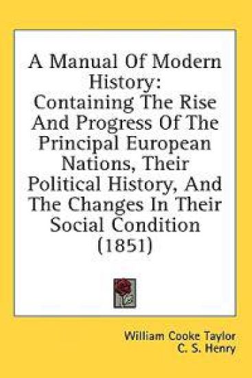 A Manual Of Modern History: Containing The Rise And Progress Of The Principal European Nations, Their Political History, And The Changes In Their Soci