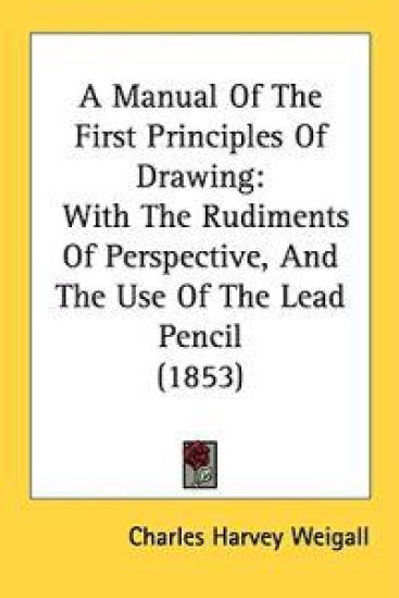 A Manual Of The First Principles Of Drawing: With The Rudiments Of Perspective, And The Use Of The Lead Pencil (1853)