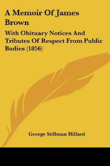 A Memoir Of James Brown: With Obituary Notices And Tributes Of Respect From Public Bodies (1856)