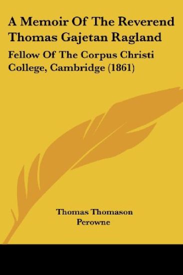 A Memoir Of The Reverend Thomas Gajetan Ragland: Fellow Of The Corpus Christi College, Cambridge (1861)