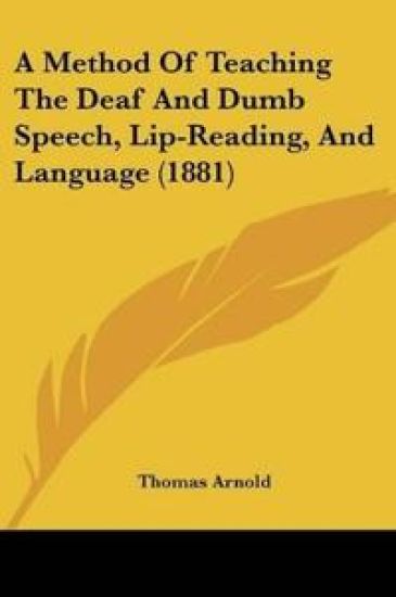 A Method Of Teaching The Deaf And Dumb Speech, Lip-Reading, And Language (1881)