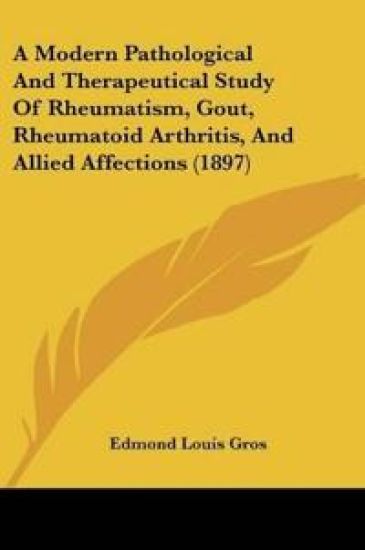 A Modern Pathological And Therapeutical Study Of Rheumatism, Gout, Rheumatoid Arthritis, And Allied Affections (1897)