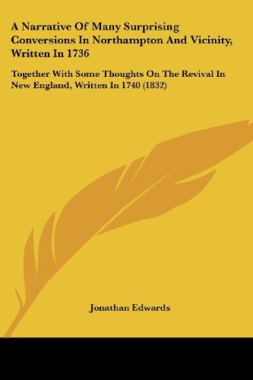 A Narrative Of Many Surprising Conversions In Northampton And Vicinity, Written In 1736: Together With Some Thoughts On The Revival In New England, Wr