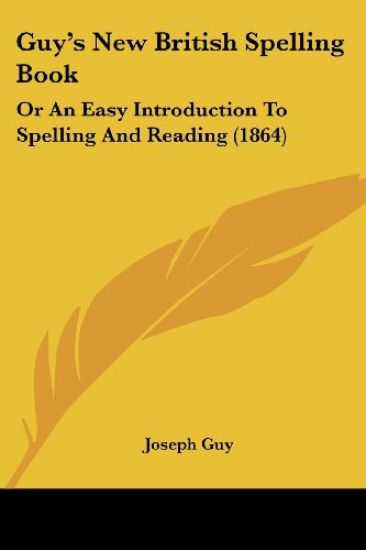 Guy's New British Spelling Book: Or An Easy Introduction To Spelling And Reading (1864)