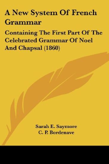 A New System Of French Grammar: Containing The First Part Of The Celebrated Grammar Of Noel And Chapsal (1860)