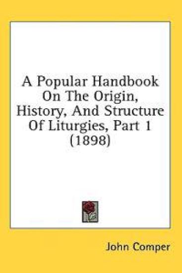 A Popular Handbook On The Origin, History, And Structure Of Liturgies, Part 1 (1898)