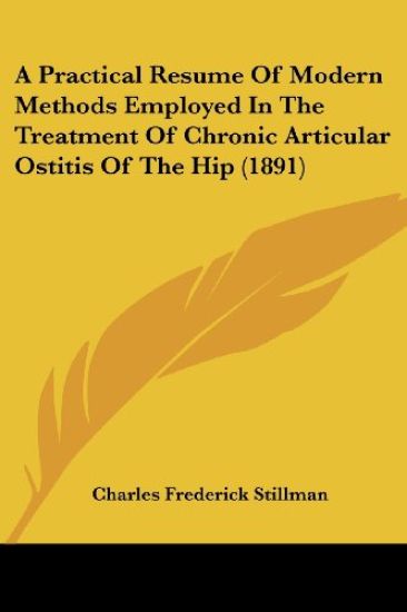 A Practical Resume Of Modern Methods Employed In The Treatment Of Chronic Articular Ostitis Of The Hip (1891)