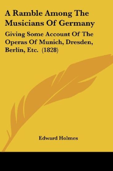 A Ramble Among The Musicians Of Germany: Giving Some Account Of The Operas Of Munich, Dresden, Berlin, Etc.  (1828)