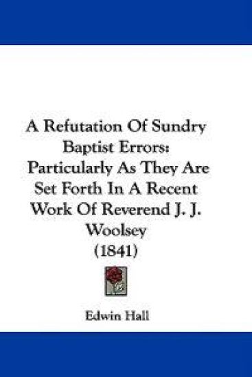 A Refutation Of Sundry Baptist Errors: Particularly As They Are Set Forth In A Recent Work Of Reverend J. J. Woolsey (1841)