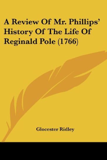 A Review Of Mr. Phillips' History Of The Life Of Reginald Pole (1766)