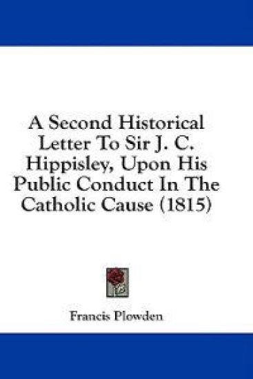 A Second Historical Letter To Sir J. C. Hippisley, Upon His Public Conduct In The Catholic Cause (1815)