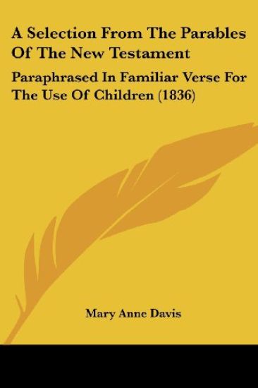 A Selection From The Parables Of The New Testament: Paraphrased In Familiar Verse For The Use Of Children (1836)