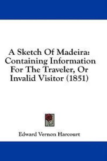 A Sketch Of Madeira: Containing Information For The Traveler, Or Invalid Visitor (1851)
