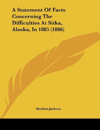 A Statement Of Facts Concerning The Difficulties At Sitka, Alaska, In 1885 (1886)