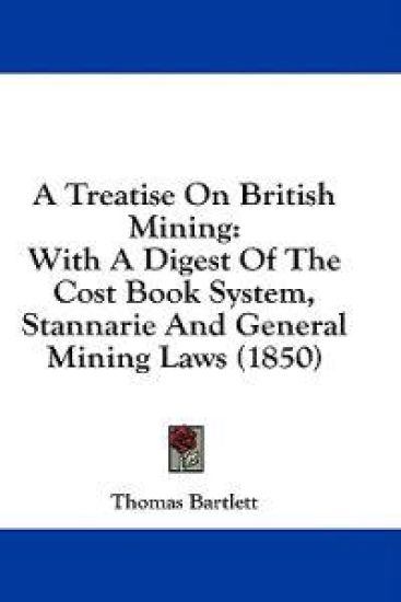A Treatise On British Mining: With A Digest Of The Cost Book System, Stannarie And General Mining Laws (1850)