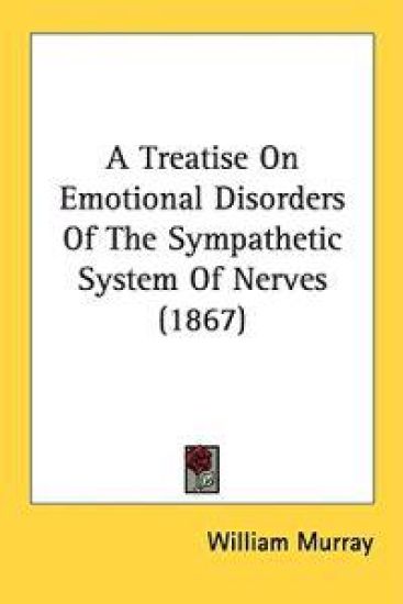 A Treatise On Emotional Disorders Of The Sympathetic System Of Nerves (1867)
