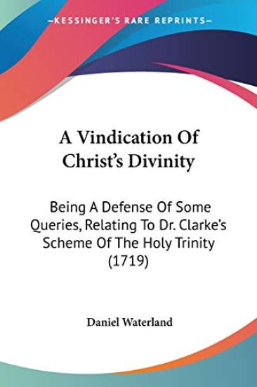 A Vindication Of Christ's Divinity: Being A Defense Of Some Queries, Relating To Dr. Clarke's Scheme Of The Holy Trinity (1719)