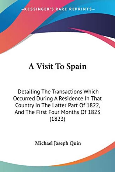 A Visit To Spain: Detailing The Transactions Which Occurred During A Residence In That Country In The Latter Part Of 1822, And The First Four Months O