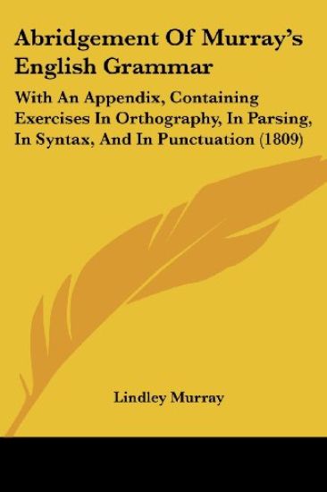 Abridgement Of Murray's English Grammar: With An Appendix, Containing Exercises In Orthography, In Parsing, In Syntax, And In Punctuation (1809)