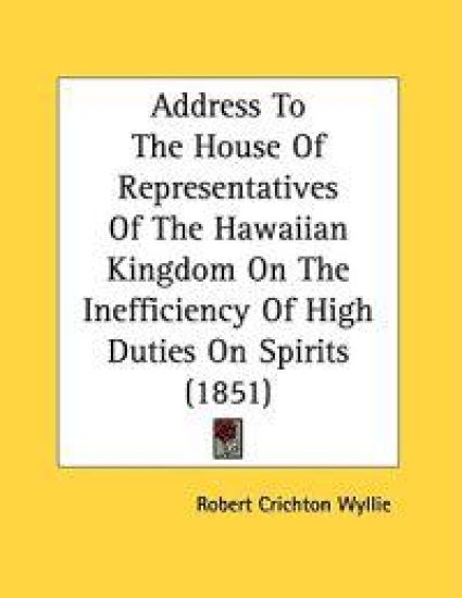 Address To The House Of Representatives Of The Hawaiian Kingdom On The Inefficiency Of High Duties On Spirits (1851)