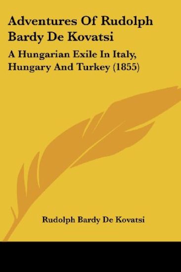 Adventures Of Rudolph Bardy De Kovatsi: A Hungarian Exile In Italy, Hungary And Turkey (1855)