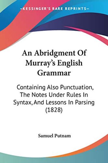 An Abridgment Of Murray's English Grammar: Containing Also Punctuation, The Notes Under Rules In Syntax, And Lessons In Parsing (1828)