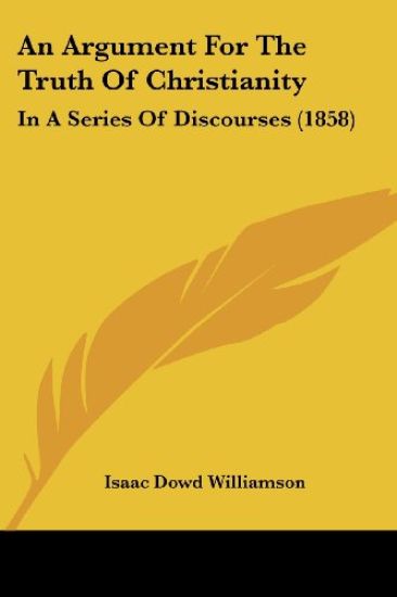 An Argument For The Truth Of Christianity: In A Series Of Discourses (1858)