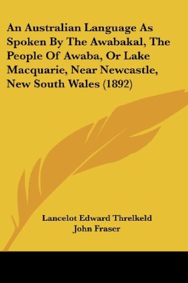 An Australian Language As Spoken By The Awabakal, The People Of Awaba, Or Lake Macquarie, Near Newcastle, New South Wales (1892)