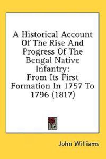 A Historical Account Of The Rise And Progress Of The Bengal Native Infantry: From Its First Formation In 1757 To 1796 (1817)