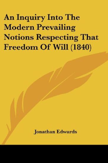 An Inquiry Into The Modern Prevailing Notions Respecting That Freedom Of Will (1840)