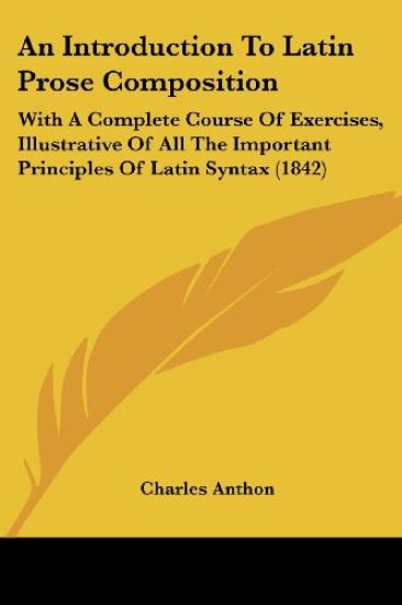 An Introduction To Latin Prose Composition: With A Complete Course Of Exercises, Illustrative Of All The Important Principles Of Latin Syntax (1842)