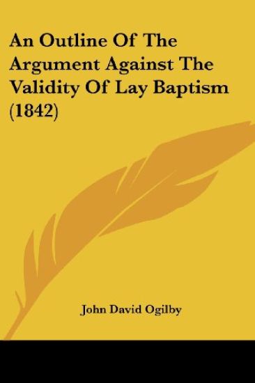 An Outline Of The Argument Against The Validity Of Lay Baptism (1842)