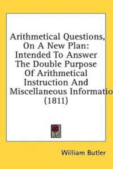 Arithmetical Questions, On A New Plan: Intended To Answer The Double Purpose Of Arithmetical Instruction And Miscellaneous Information (1811)