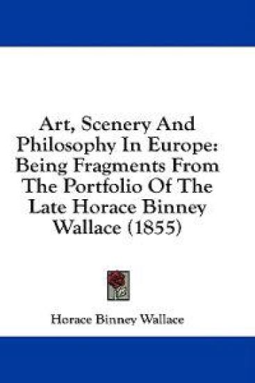 Art, Scenery And Philosophy In Europe: Being Fragments From The Portfolio Of The Late Horace Binney Wallace (1855)